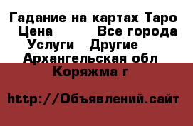 Гадание на картах Таро › Цена ­ 500 - Все города Услуги » Другие   . Архангельская обл.,Коряжма г.